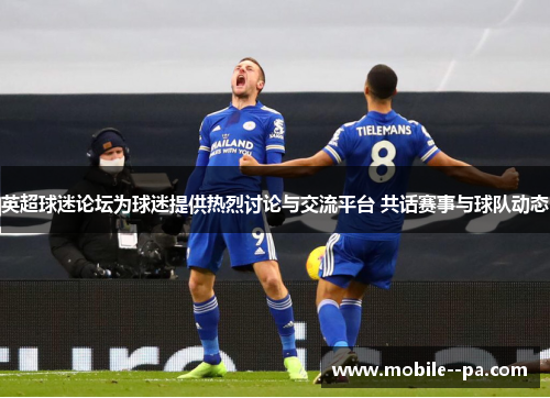 英超球迷论坛为球迷提供热烈讨论与交流平台 共话赛事与球队动态