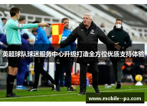 英超球队球迷服务中心升级打造全方位优质支持体验