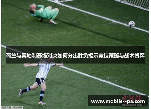 荷兰与奥地利赛场对决如何分出胜负揭示竞技策略与战术博弈