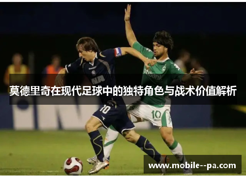 莫德里奇在现代足球中的独特角色与战术价值解析