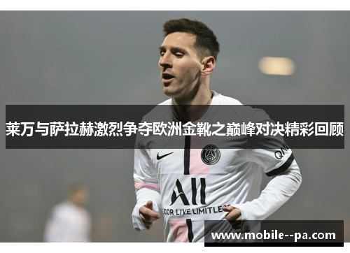 莱万与萨拉赫激烈争夺欧洲金靴之巅峰对决精彩回顾