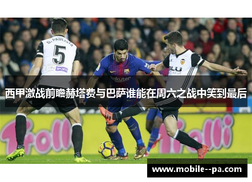 西甲激战前瞻赫塔费与巴萨谁能在周六之战中笑到最后