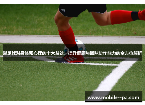 踢足球对身体和心理的十大益处,提升健康与团队协作能力的全方位解析 踢足球对身体和心理的十大益处,提升健康与团队协作能力的全方位解析