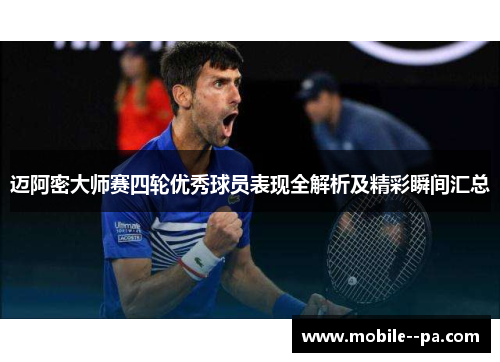 迈阿密大师赛四轮优秀球员表现全解析及精彩瞬间汇总