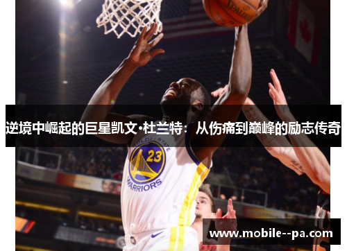 逆境中崛起的巨星凯文·杜兰特:从伤痛到巅峰的励志传奇 逆境中崛起的巨星凯文·杜兰特:从伤痛到巅峰的励志传奇