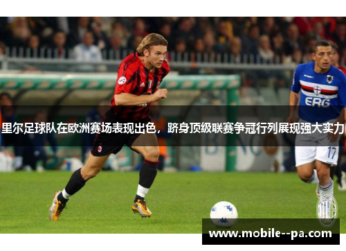 里尔足球队在欧洲赛场表现出色,跻身顶级联赛争冠行列展现强大实力 里尔足球队在欧洲赛场表现出色,跻身顶级联赛争冠行列展现强大实力