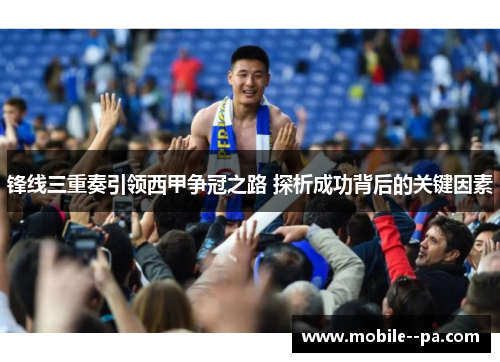锋线三重奏引领西甲争冠之路 探析成功背后的关键因素 锋线三重奏引领西甲争冠之路 探析成功背后的关键因素