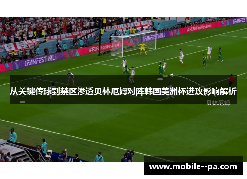 从关键传球到禁区渗透贝林厄姆对阵韩国美洲杯进攻影响解析