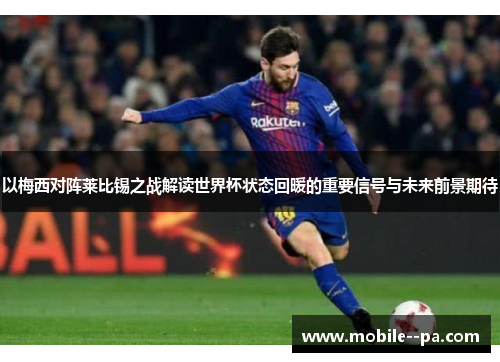 以梅西对阵莱比锡之战解读世界杯状态回暖的重要信号与未来前景期待 以梅西对阵莱比锡之战解读世界杯状态回暖的重要信号与未来前景期待