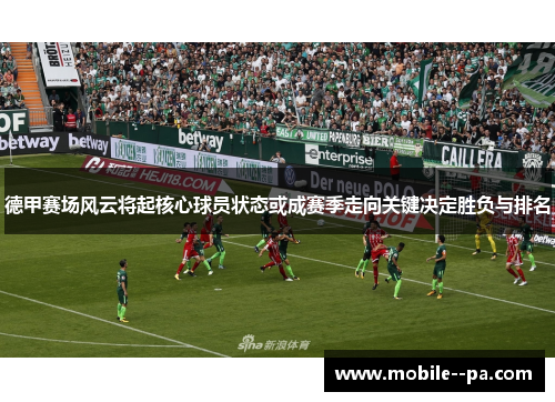 德甲赛场风云将起核心球员状态或成赛季走向关键决定胜负与排名 德甲赛场风云将起核心球员状态或成赛季走向关键决定胜负与排名