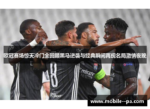 欧冠赛场惊天冷门全回顾黑马逆袭与经典瞬间再现名局激情夜晚