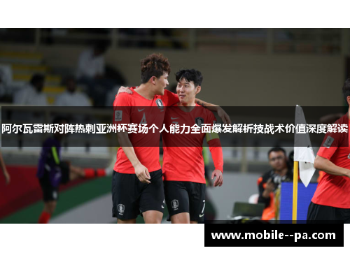 阿尔瓦雷斯对阵热刺亚洲杯赛场个人能力全面爆发解析技战术价值深度解读 阿尔瓦雷斯对阵热刺亚洲杯赛场个人能力全面爆发解析技战术价值深度解读