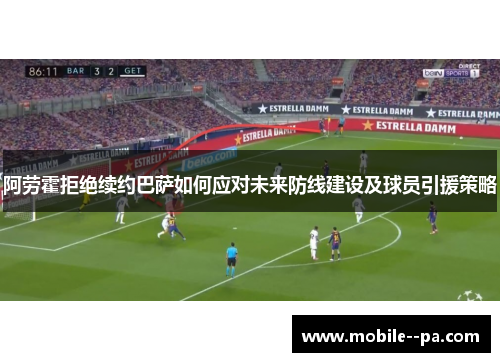 阿劳霍拒绝续约巴萨如何应对未来防线建设及球员引援策略 阿劳霍拒绝续约巴萨如何应对未来防线建设及球员引援策略