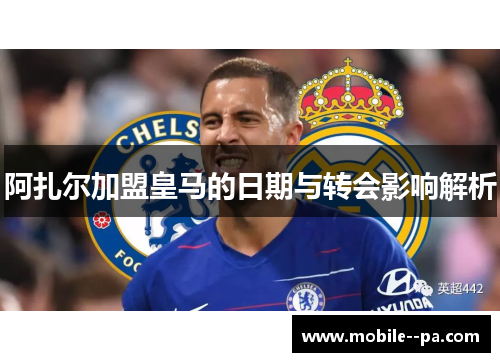 阿扎尔加盟皇马的日期与转会影响解析
