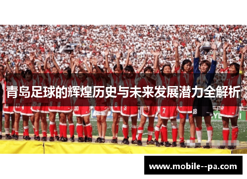 青岛足球的辉煌历史与未来发展潜力全解析