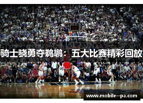 骑士骁勇夺鹈鹕:五大比赛精彩回放 骑士骁勇夺鹈鹕:五大比赛精彩回放