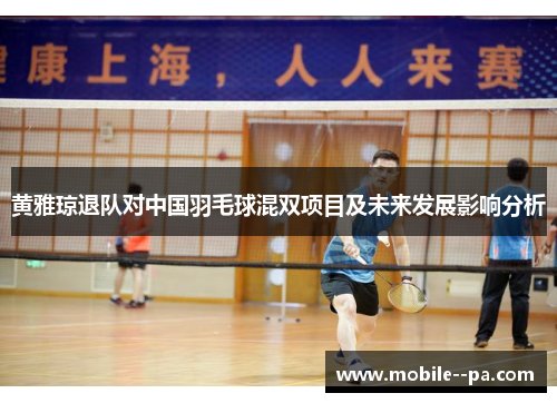 黄雅琼退队对中国羽毛球混双项目及未来发展影响分析 黄雅琼退队对中国羽毛球混双项目及未来发展影响分析