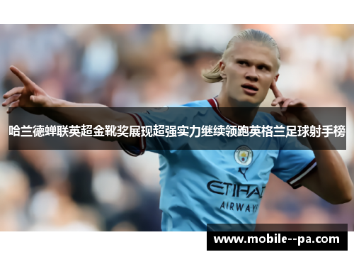 哈兰德蝉联英超金靴奖展现超强实力继续领跑英格兰足球射手榜 哈兰德蝉联英超金靴奖展现超强实力继续领跑英格兰足球射手榜