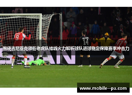 围绕吉尼亚克领衔老虎队锋线火力解析球队进球稳定保障赛季冲击力 围绕吉尼亚克领衔老虎队锋线火力解析球队进球稳定保障赛季冲击力