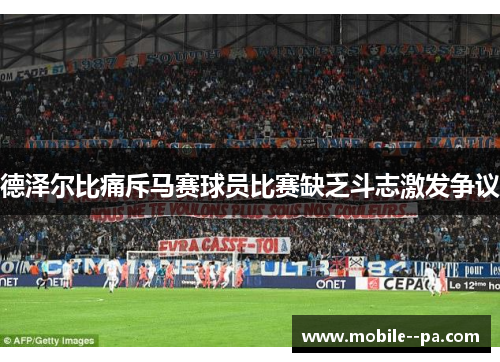 德泽尔比痛斥马赛球员比赛缺乏斗志激发争议 德泽尔比痛斥马赛球员比赛缺乏斗志激发争议