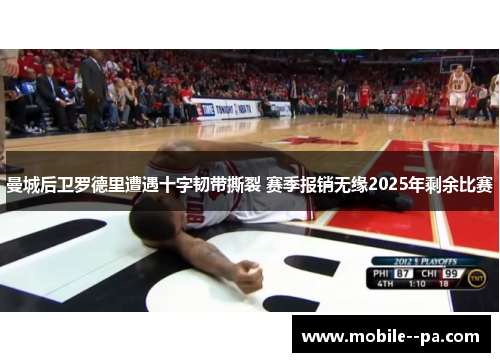 曼城后卫罗德里遭遇十字韧带撕裂 赛季报销无缘2025年剩余比赛