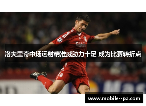 洛夫里奇中场远射精准威胁力十足 成为比赛转折点 洛夫里奇中场远射精准威胁力十足 成为比赛转折点
