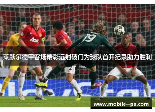 莱默尔德甲客场精彩远射破门为球队首开纪录助力胜利 莱默尔德甲客场精彩远射破门为球队首开纪录助力胜利