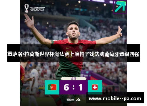 贡萨洛·拉莫斯世界杯淘汰赛上演帽子戏法助葡萄牙晋级四强 贡萨洛·拉莫斯世界杯淘汰赛上演帽子戏法助葡萄牙晋级四强