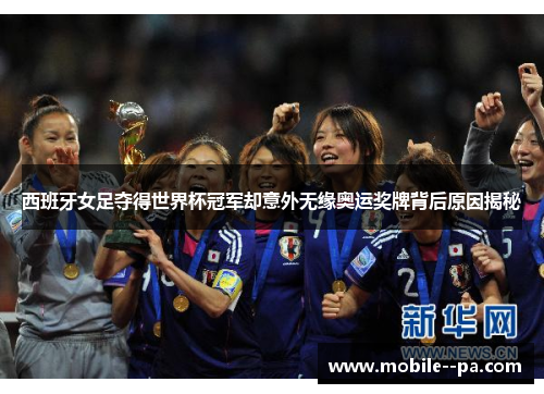西班牙女足夺得世界杯冠军却意外无缘奥运奖牌背后原因揭秘 西班牙女足夺得世界杯冠军却意外无缘奥运奖牌背后原因揭秘