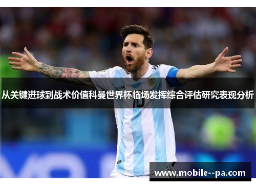 从关键进球到战术价值科曼世界杯临场发挥综合评估研究表现分析