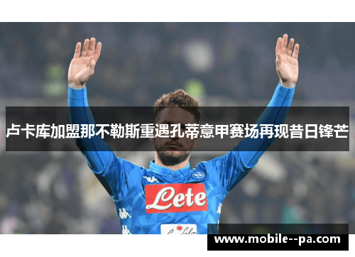 卢卡库加盟那不勒斯重遇孔蒂意甲赛场再现昔日锋芒 卢卡库加盟那不勒斯重遇孔蒂意甲赛场再现昔日锋芒