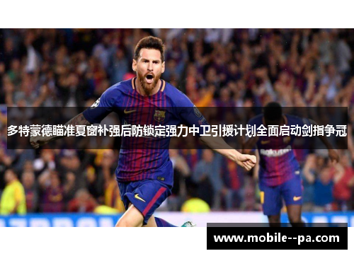 多特蒙德瞄准夏窗补强后防锁定强力中卫引援计划全面启动剑指争冠