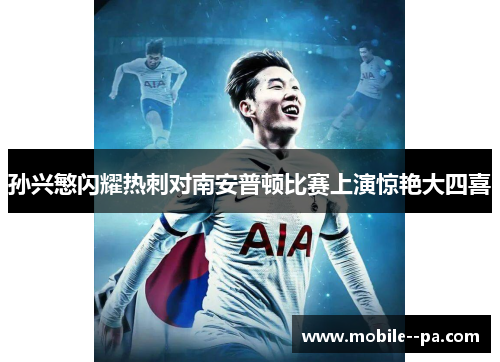孙兴慜闪耀热刺对南安普顿比赛上演惊艳大四喜