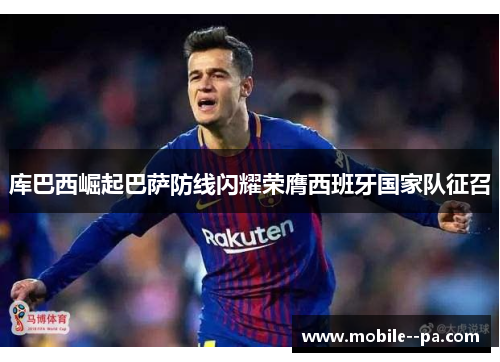 库巴西崛起巴萨防线闪耀荣膺西班牙国家队征召