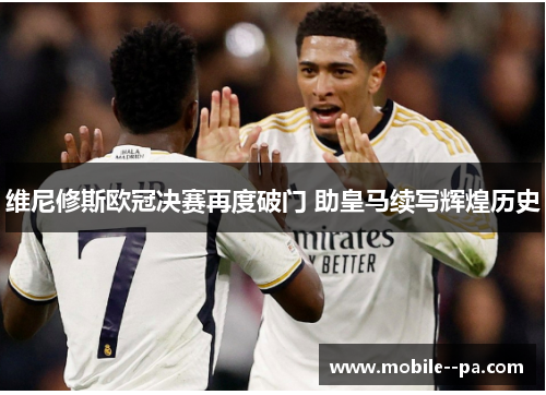 维尼修斯欧冠决赛再度破门 助皇马续写辉煌历史