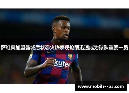 萨维奥加盟曼城后状态火热表现抢眼迅速成为球队重要一员