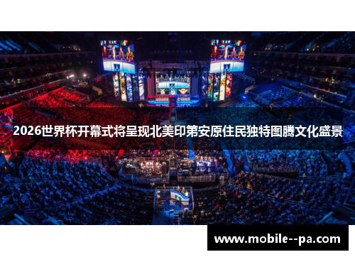 2026世界杯开幕式将呈现北美印第安原住民独特图腾文化盛景 2026世界杯开幕式将呈现北美印第安原住民独特图腾文化盛景