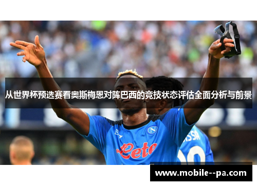 从世界杯预选赛看奥斯梅恩对阵巴西的竞技状态评估全面分析与前景