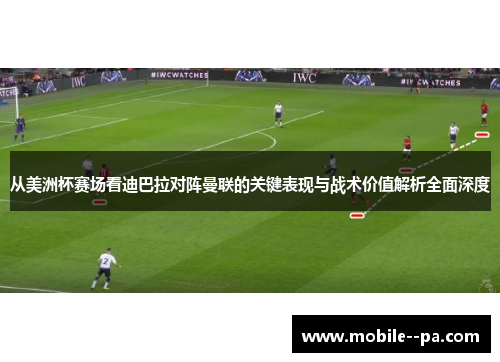 从美洲杯赛场看迪巴拉对阵曼联的关键表现与战术价值解析全面深度