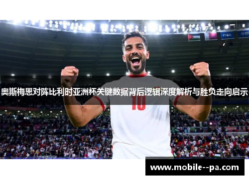 奥斯梅恩对阵比利时亚洲杯关键数据背后逻辑深度解析与胜负走向启示 奥斯梅恩对阵比利时亚洲杯关键数据背后逻辑深度解析与胜负走向启示