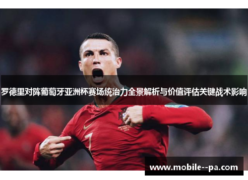 罗德里对阵葡萄牙亚洲杯赛场统治力全景解析与价值评估关键战术影响 罗德里对阵葡萄牙亚洲杯赛场统治力全景解析与价值评估关键战术影响